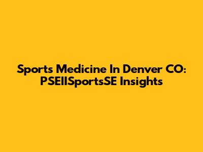 Sports Medicine In Denver CO: PSEIISportsSE Insights