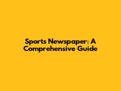 Sports Newspaper: A Comprehensive Guide