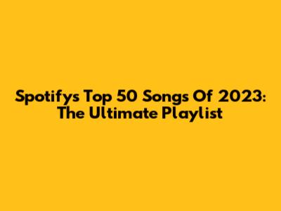 Spotify's Top 50 Songs Of 2023: The Ultimate Playlist