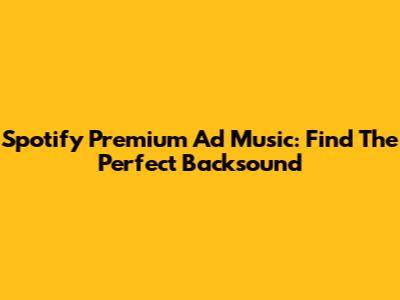 Spotify Premium Ad Music: Find The Perfect Backsound