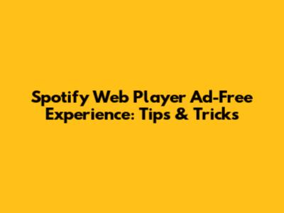 Spotify Web Player Ad-Free Experience: Tips & Tricks