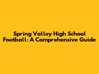 Spring Valley High School Football: A Comprehensive Guide