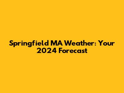 Springfield MA Weather: Your 2024 Forecast