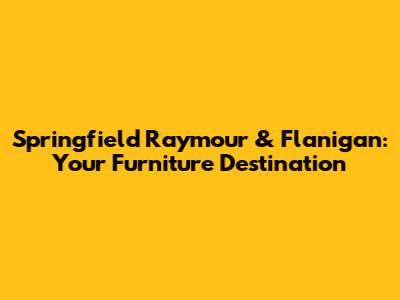 Springfield Raymour & Flanigan: Your Furniture Destination