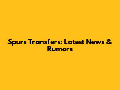 Spurs Transfers: Latest News & Rumors