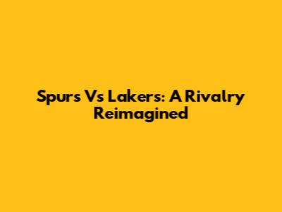 Spurs Vs Lakers: A Rivalry Reimagined