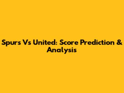 Spurs Vs United: Score Prediction & Analysis