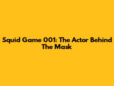 Squid Game 001: The Actor Behind The Mask