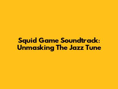 Squid Game Soundtrack: Unmasking The Jazz Tune