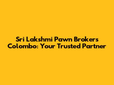 Sri Lakshmi Pawn Brokers Colombo: Your Trusted Partner
