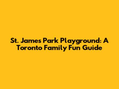 St. James Park Playground: A Toronto Family Fun Guide
