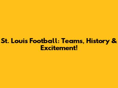 St. Louis Football: Teams, History & Excitement!