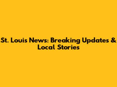 St. Louis News: Breaking Updates & Local Stories