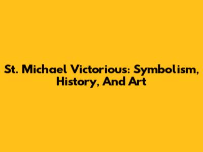 St. Michael Victorious: Symbolism, History, And Art