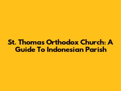 St. Thomas Orthodox Church: A Guide To Indonesian Parish
