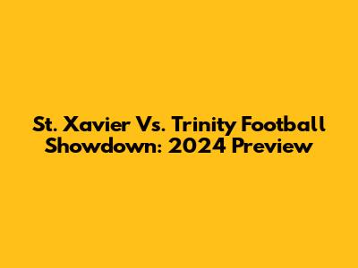 St. Xavier Vs. Trinity Football Showdown: 2024 Preview