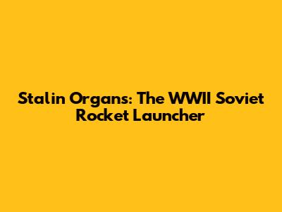 Stalin Organs: The WWII Soviet Rocket Launcher