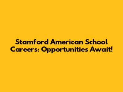Stamford American School Careers: Opportunities Await!