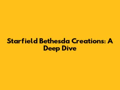 Starfield Bethesda Creations: A Deep Dive