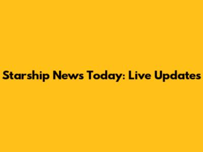 Starship News Today: Live Updates