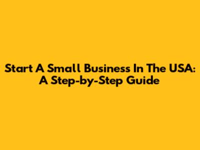 Start A Small Business In The USA: A Step-by-Step Guide