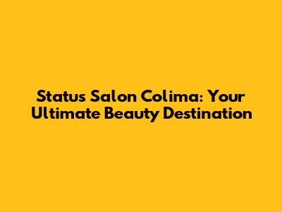 Status Salon Colima: Your Ultimate Beauty Destination