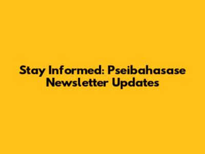 Stay Informed: Pseibahasase Newsletter Updates