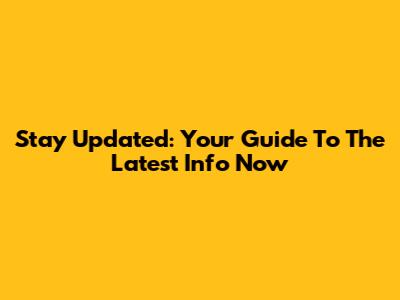 Stay Updated: Your Guide To The Latest Info Now