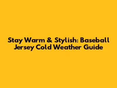 Stay Warm & Stylish: Baseball Jersey Cold Weather Guide