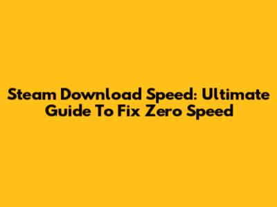 Steam Download Speed: Ultimate Guide To Fix Zero Speed