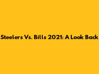 Steelers Vs. Bills 2021: A Look Back