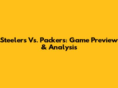 Steelers Vs. Packers: Game Preview & Analysis