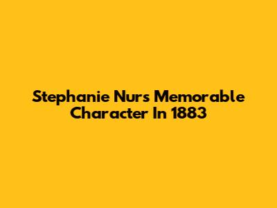 Stephanie Nur's Memorable Character In 1883