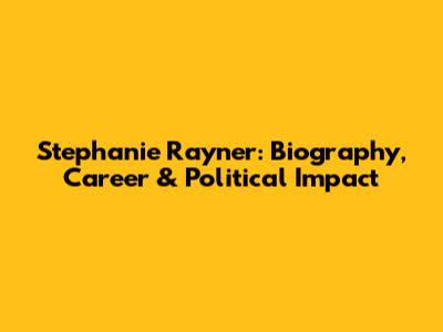 Stephanie Rayner: Biography, Career & Political Impact