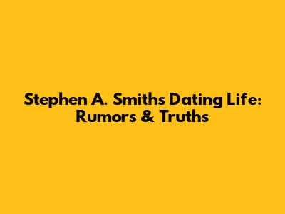 Stephen A. Smith's Dating Life: Rumors & Truths
