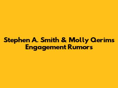 Stephen A. Smith & Molly Qerim's Engagement Rumors