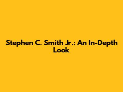 Stephen C. Smith Jr.: An In-Depth Look