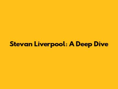 Stevan Liverpool: A Deep Dive