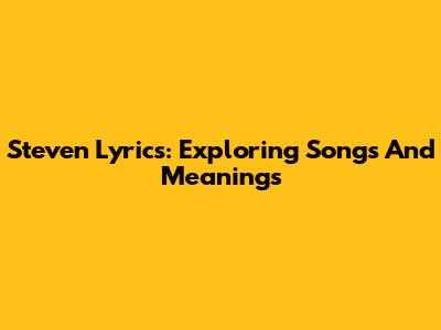 Steven Lyrics: Exploring Songs And Meanings