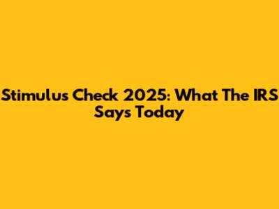 Stimulus Check 2025: What The IRS Says Today