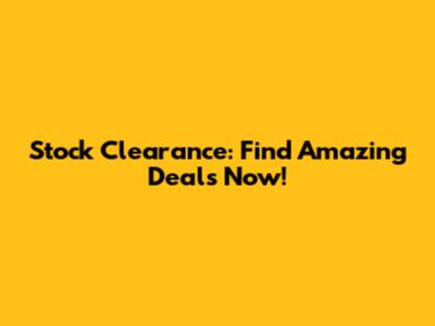Stock Clearance: Find Amazing Deals Now!