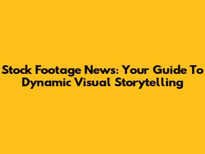 Stock Footage News: Your Guide To Dynamic Visual Storytelling