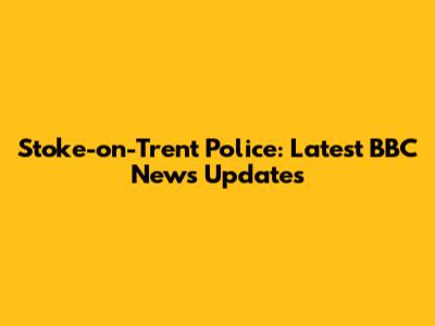 Stoke-on-Trent Police: Latest BBC News Updates