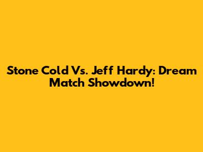Stone Cold Vs. Jeff Hardy: Dream Match Showdown!