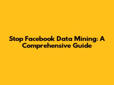 Stop Facebook Data Mining: A Comprehensive Guide