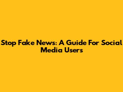 Stop Fake News: A Guide For Social Media Users