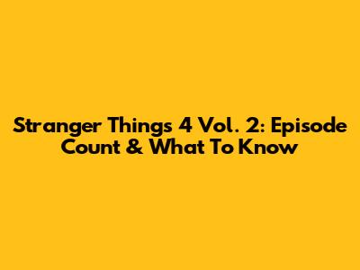 Stranger Things 4 Vol. 2: Episode Count & What To Know