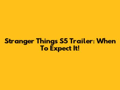 Stranger Things S5 Trailer: When To Expect It!