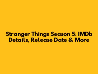 Stranger Things Season 5: IMDb Details, Release Date & More