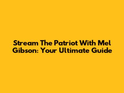 Stream 'The Patriot' With Mel Gibson: Your Ultimate Guide